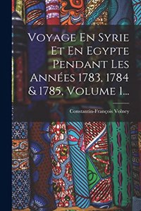 Voyage En Syrie Et En Egypte Pendant Les Années 1783, 1784 & 1785, Volume 1...