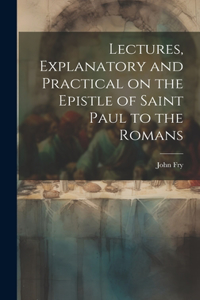 Lectures, Explanatory and Practical on the Epistle of Saint Paul to the Romans
