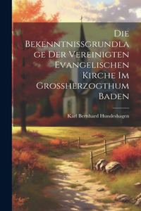 Die Bekenntnissgrundlage der vereinigten evangelischen Kirche im Grossherzogthum Baden