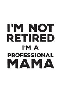 I'm Not Retired I'm A Professional Mama