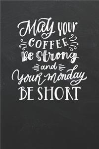 May Your Coffee Be Strong and Your Monday Be Short