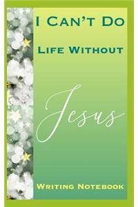 I Can't Do Life Without Jesus Writing Notebook