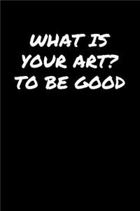 What Is Your Art To Be Good