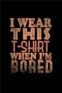I wear this t- when I'm bored
