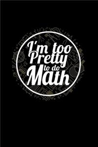 I'm Too Pretty To Do Math: College Ruled Line Paper Blank Journal to Write In - Lined Writing Notebook for Middle School and College Students