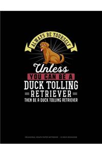 Always Be Yourself Unless You Can Be A Duck Tolling Retriever Then Be A Duck Tolling Retriever