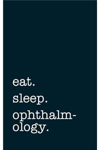 eat. sleep. ophthalmology. - Lined Notebook