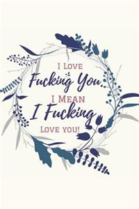 I Love Fucking You. I Mean I Fucking Love You!