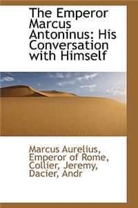 The Emperor Marcus Antoninus: His Conversation with Himself