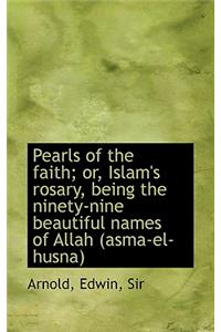 Pearls of the Faith; Or, Islam's Rosary, Being the Ninety-Nine Beautiful Names of Allah (Asma-El-Hus