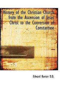 History of the Christian Church from the Ascension of Jesus Christ to the Conversion of Constantine