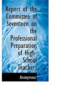 Report of the Committee of Seventeen on the Professional Preparation of High-School Teachers