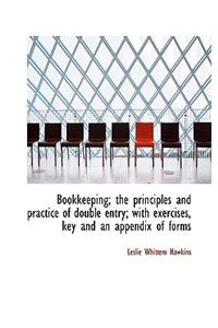 Bookkeeping; The Principles and Practice of Double Entry; With Exercises, Key and an Appendix of for