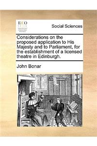 Considerations on the Proposed Application to His Majesty and to Parliament, for the Establishment of a Licensed Theatre in Edinburgh.