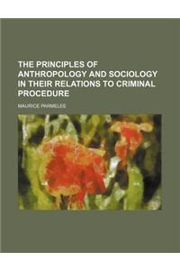 The Principles of Anthropology and Sociology in Their Relations to Criminal Procedure