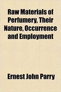Raw Materials of Perfumery, Their Nature, Occurrence and Employment