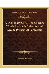 Dictionary of All the Obscure Words, Hermetic Subjects, and Arcane Phrases of Paracelsus
