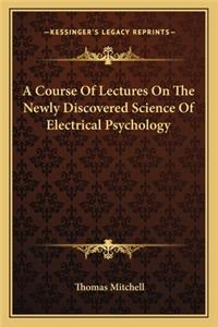 Course of Lectures on the Newly Discovered Science of Electrical Psychology