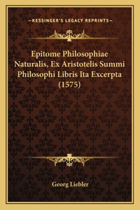 Epitome Philosophiae Naturalis, Ex Aristotelis Summi Philosophi Libris Ita Excerpta (1575)