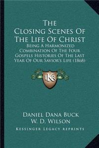 The Closing Scenes Of The Life Of Christ