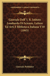 Giornale Dell' I. R. Istituto Lombardo Di Scienze, Lettere Ed Arti E Biblioteca Italiana V10 (1845)