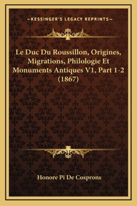 Le Duc Du Roussillon, Origines, Migrations, Philologie Et Monuments Antiques V1, Part 1-2 (1867)