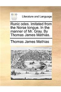 Runic Odes. Imitated from the Norse Tongue. in the Manner of Mr. Gray. by Thomas James Mathias.