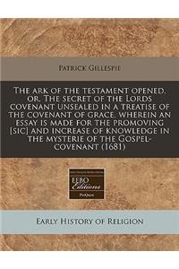 The Ark of the Testament Opened, Or, the Secret of the Lords Covenant Unsealed in a Treatise of the Covenant of Grace, Wherein an Essay Is Made for the Promoving [Sic] and Increase of Knowledge in the Mysterie of the Gospel-Covenant (1681)