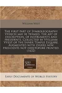 The First Part of Symboleography Vvhich May Be Termed, the Art of Description, of Instruments and Presidents. Collected by Vvilliam Vvest of the Inner Temple Esquire. Augmented with Diuers New Presidents Not Heretofore Printed. (1632)