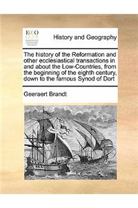 The History of the Reformation and Other Ecclesiastical Transactions in and about the Low-Countries, from the Beginning of the Eighth Century, Down to the Famous Synod of Dort Volume 4 of 4