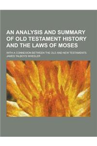 An Analysis and Summary of Old Testament History and the Laws of Moses; With a Connexion Between the Old and New Testaments
