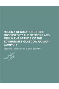 Rules & Regulations to Be Observed by the Officers and Men in the Service of the Edinburgh & Glasgow Railway Company