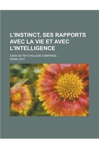 L'Instinct, Ses Rapports Avec La Vie Et Avec L'Intelligence; Essai de Psychologie Comparee