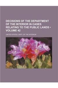 Decisions of the Department of the Interior in Cases Relating to the Public Lands (Volume 42)