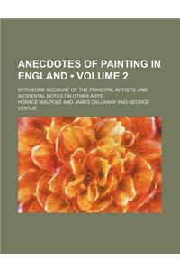 Anecdotes of Painting in England (Volume 2); With Some Account of the Principal Artists and Incidental Notes on Other Arts