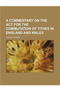 A Commentary on the ACT for the Commutation of Tithes in England and Wales