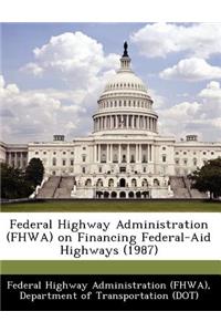 Federal Highway Administration (Fhwa) on Financing Federal-Aid Highways (1987)