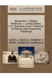 Alexander J. Barket, Petitioner, V. United States. U.S. Supreme Court Transcript of Record with Supporting Pleadings