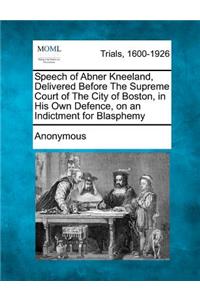 Speech of Abner Kneeland, Delivered Before the Supreme Court of the City of Boston, in His Own Defence, on an Indictment for Blasphemy