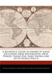 A Reference Guide to Empire of Japan Including Meiji Restoration, Meiji Period, Taisho Era, Early Showa and After World War II