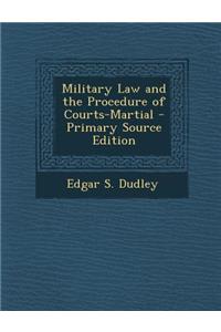 Military Law and the Procedure of Courts-Martial - Primary Source Edition