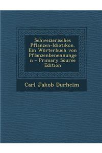 Schweizerisches Pflanzen-Idiotikon. Ein Worterbuch Von Pflanzenbenennungen