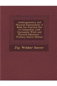 Anthropometry and Physical Examination: A Book for Practical Use in Connection with Gymnastic Work and Physical Education