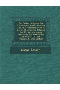 Die Cultur-Aufgabe Der Volksbader: Rede Gehalten Am 18. September 1888 in Der I. Allgemeinen Sitzung Der 61. Versammlung Deutscher Naturforscher Und Aerzte Zu Coln
