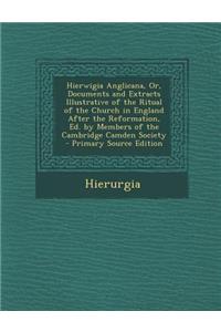 Hierwigia Anglicana, Or, Documents and Extracts Illustrative of the Ritual of the Church in England After the Reformation, Ed. by Members of the Cambridge Camden Society