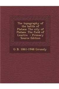 The Topography of the Battle of Plataea: The City of Plataea. the Field of Leuctra