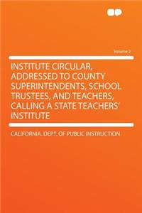 Institute Circular, Addressed to County Superintendents, School Trustees, and Teachers, Calling a State Teachers' Institute Volume 2