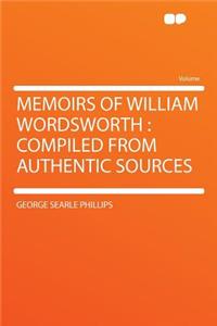 Memoirs of William Wordsworth: Compiled from Authentic Sources