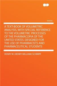 A Text-Book of Volumetric Analysis, with Special Reference to the Volumetric Processes of the Pharmacopia of the United States. Designed for the Use of Pharmacists and Pharmaceutical Students