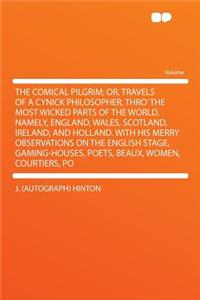 The Comical Pilgrim; Or, Travels of a Cynick Philosopher, Thro' the Most Wicked Parts of the World, Namely, England, Wales, Scotland, Ireland, and Holland. with His Merry Observations on the English Stage, Gaming-Houses, Poets, Beaux, Women, Courti